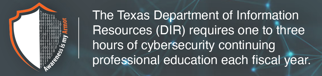 Awareness is My Armor shield. Stating the following information: The Texas Department of Information Resources (DIR) requires one to three hours of cybersecurity continuing professional education each fiscal year. 